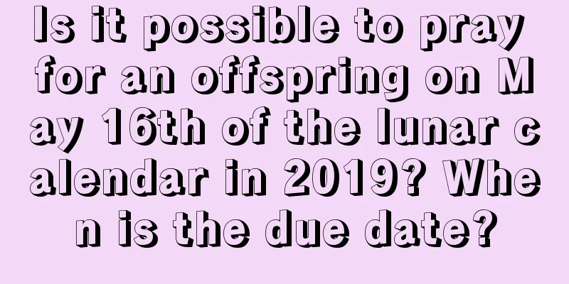 Is it possible to pray for an offspring on May 16th of the lunar calendar in 2019? When is the due date?