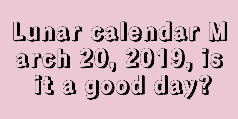 Lunar calendar March 20, 2019, is it a good day?