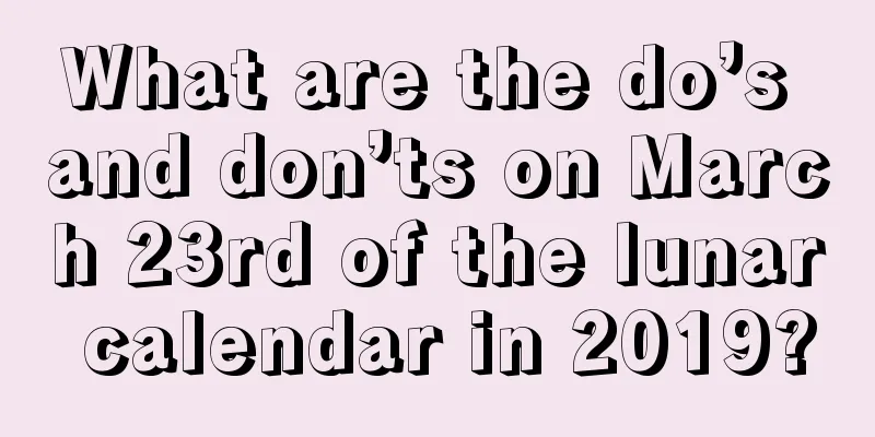 What are the do’s and don’ts on March 23rd of the lunar calendar in 2019?