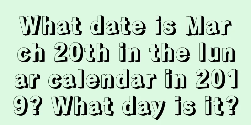What date is March 20th in the lunar calendar in 2019? What day is it?