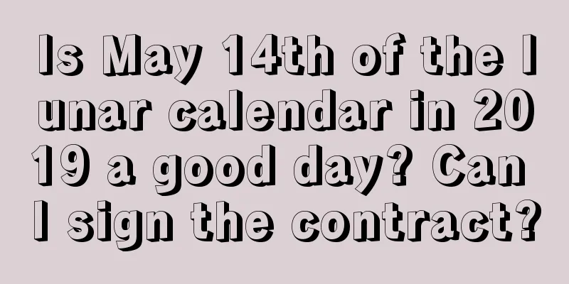 Is May 14th of the lunar calendar in 2019 a good day? Can I sign the contract?