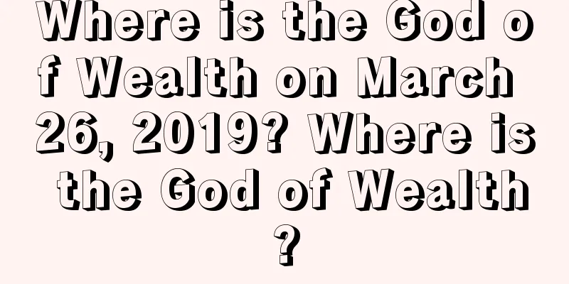 Where is the God of Wealth on March 26, 2019? Where is the God of Wealth?