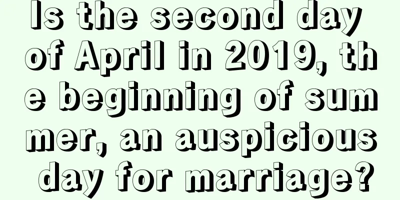 Is the second day of April in 2019, the beginning of summer, an auspicious day for marriage?