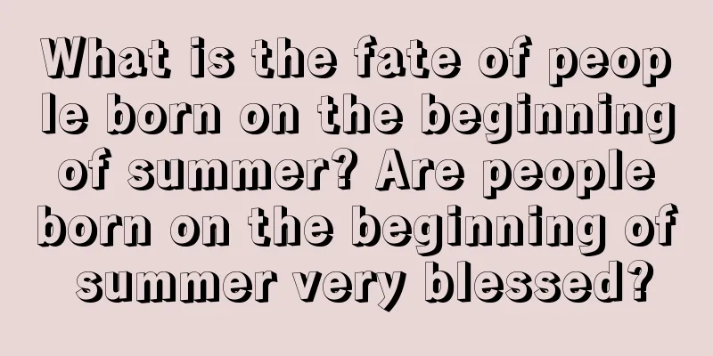 What is the fate of people born on the beginning of summer? Are people born on the beginning of summer very blessed?