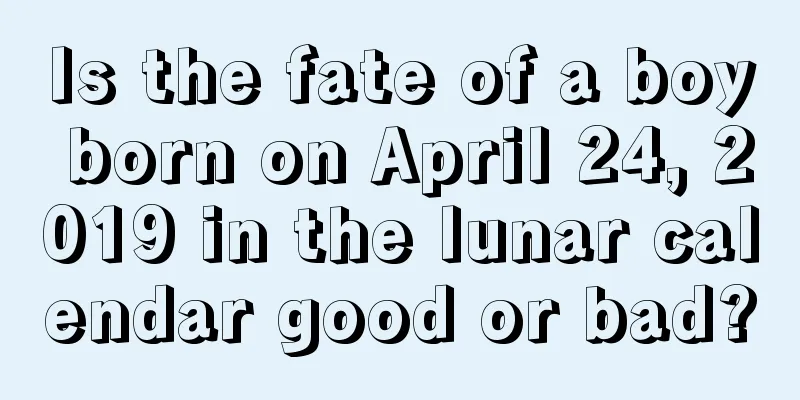 Is the fate of a boy born on April 24, 2019 in the lunar calendar good or bad?