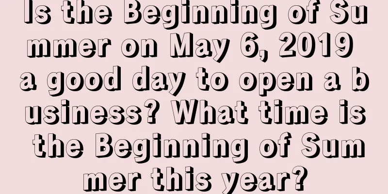 Is the Beginning of Summer on May 6, 2019 a good day to open a business? What time is the Beginning of Summer this year?