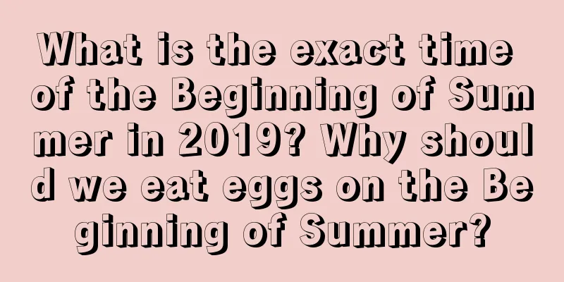 What is the exact time of the Beginning of Summer in 2019? Why should we eat eggs on the Beginning of Summer?