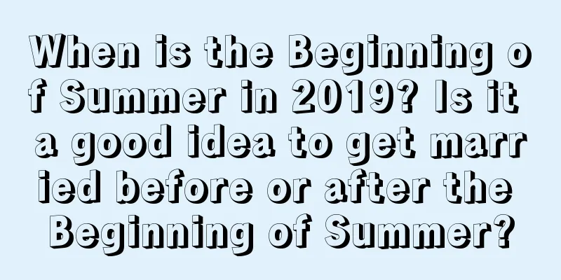 When is the Beginning of Summer in 2019? Is it a good idea to get married before or after the Beginning of Summer?