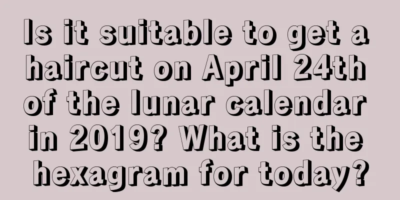 Is it suitable to get a haircut on April 24th of the lunar calendar in 2019? What is the hexagram for today?