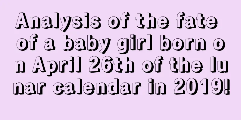 Analysis of the fate of a baby girl born on April 26th of the lunar calendar in 2019!