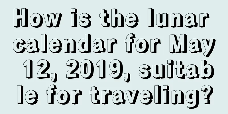 How is the lunar calendar for May 12, 2019, suitable for traveling?