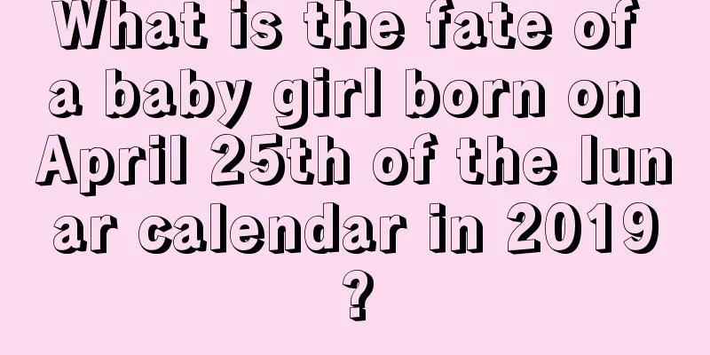What is the fate of a baby girl born on April 25th of the lunar calendar in 2019?
