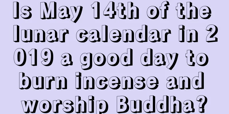 Is May 14th of the lunar calendar in 2019 a good day to burn incense and worship Buddha?