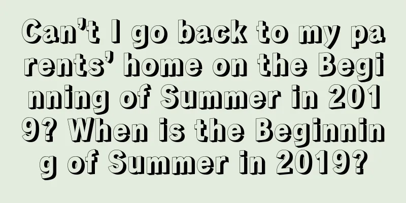 Can’t I go back to my parents’ home on the Beginning of Summer in 2019? When is the Beginning of Summer in 2019?