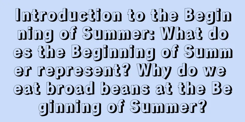 Introduction to the Beginning of Summer: What does the Beginning of Summer represent? Why do we eat broad beans at the Beginning of Summer?
