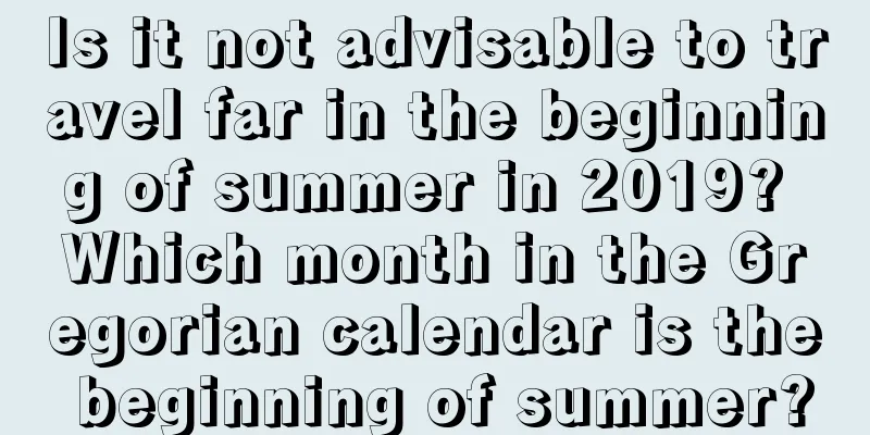 Is it not advisable to travel far in the beginning of summer in 2019? Which month in the Gregorian calendar is the beginning of summer?