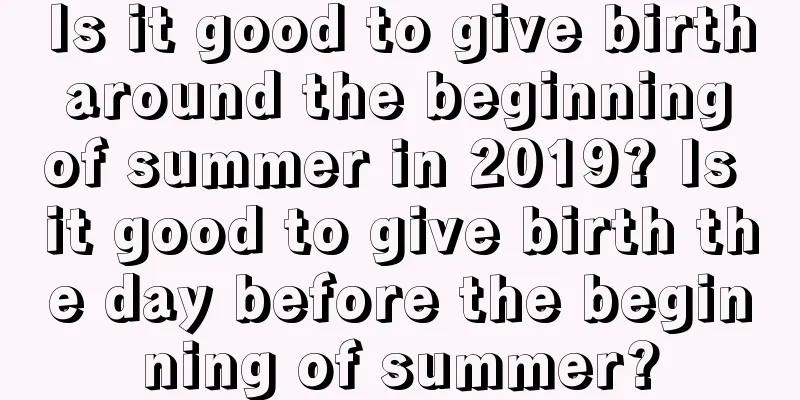 Is it good to give birth around the beginning of summer in 2019? Is it good to give birth the day before the beginning of summer?