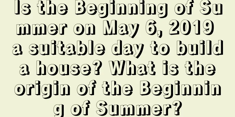 Is the Beginning of Summer on May 6, 2019 a suitable day to build a house? What is the origin of the Beginning of Summer?