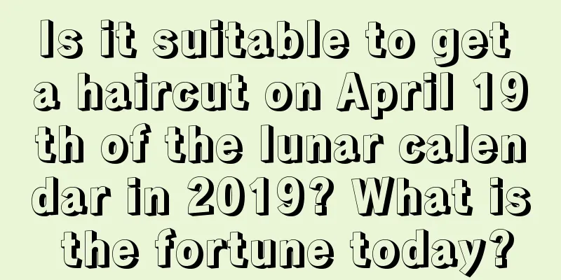 Is it suitable to get a haircut on April 19th of the lunar calendar in 2019? What is the fortune today?