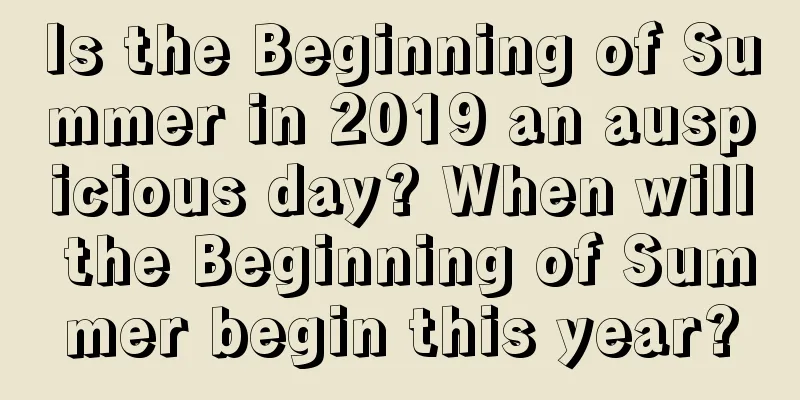 Is the Beginning of Summer in 2019 an auspicious day? When will the Beginning of Summer begin this year?