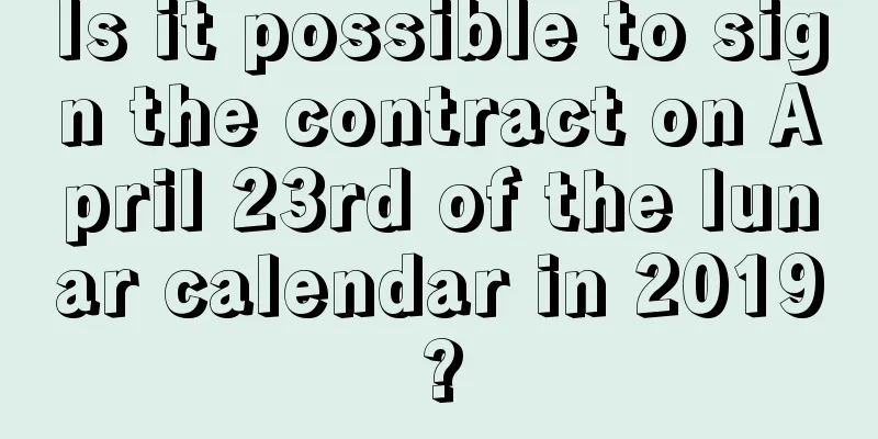 Is it possible to sign the contract on April 23rd of the lunar calendar in 2019?