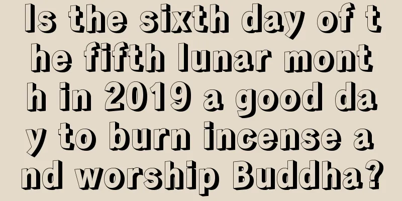 Is the sixth day of the fifth lunar month in 2019 a good day to burn incense and worship Buddha?