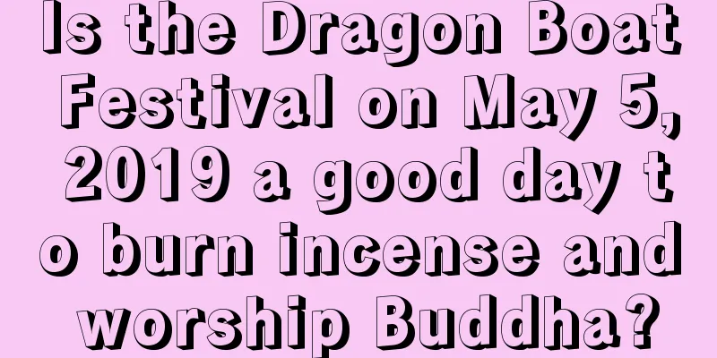 Is the Dragon Boat Festival on May 5, 2019 a good day to burn incense and worship Buddha?