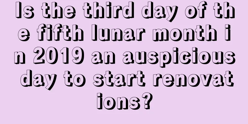 Is the third day of the fifth lunar month in 2019 an auspicious day to start renovations?