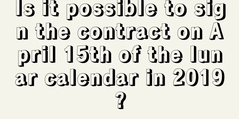Is it possible to sign the contract on April 15th of the lunar calendar in 2019?