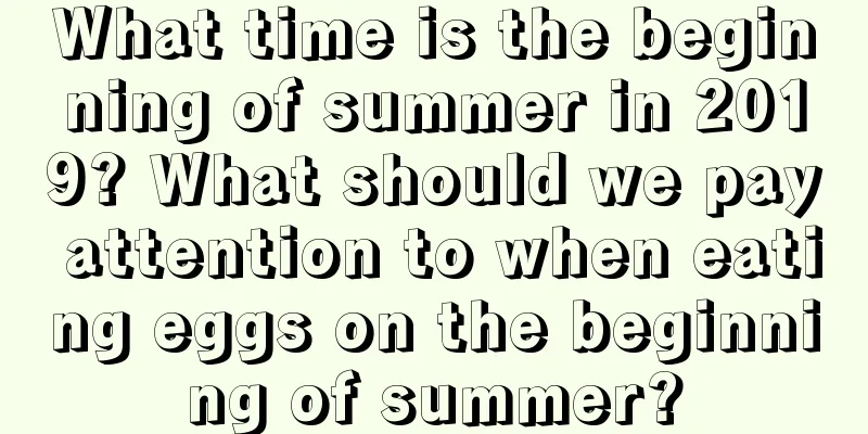 What time is the beginning of summer in 2019? What should we pay attention to when eating eggs on the beginning of summer?