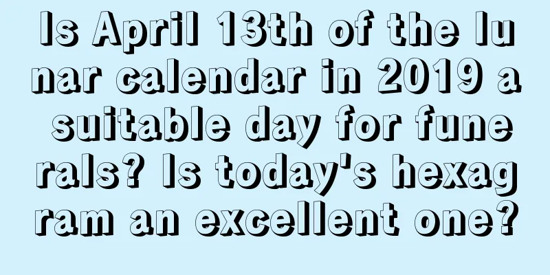 Is April 13th of the lunar calendar in 2019 a suitable day for funerals? Is today's hexagram an excellent one?