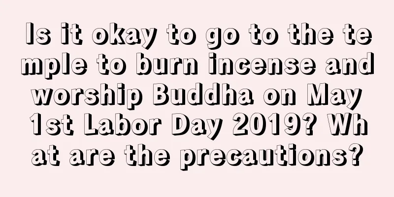 Is it okay to go to the temple to burn incense and worship Buddha on May 1st Labor Day 2019? What are the precautions?