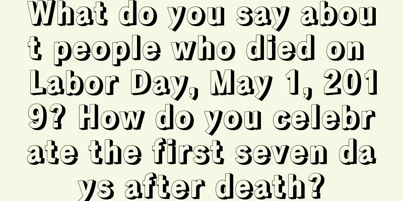 What do you say about people who died on Labor Day, May 1, 2019? How do you celebrate the first seven days after death?