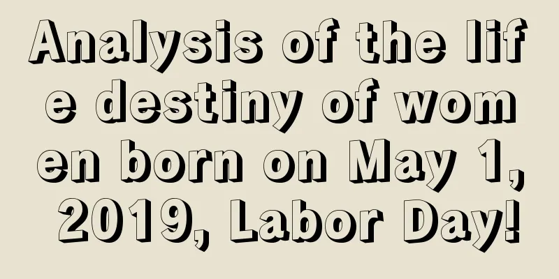 Analysis of the life destiny of women born on May 1, 2019, Labor Day!