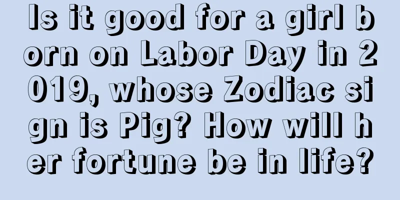 Is it good for a girl born on Labor Day in 2019, whose Zodiac sign is Pig? How will her fortune be in life?