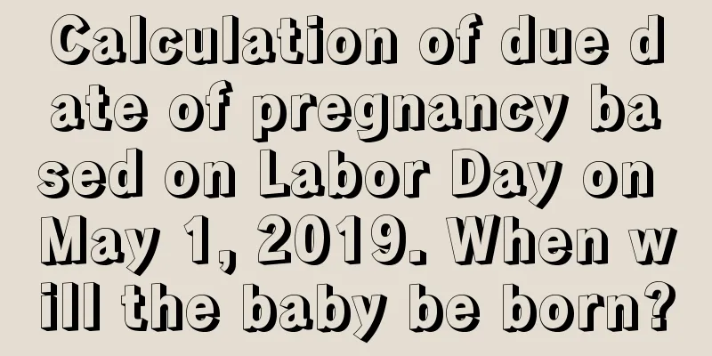 Calculation of due date of pregnancy based on Labor Day on May 1, 2019. When will the baby be born?