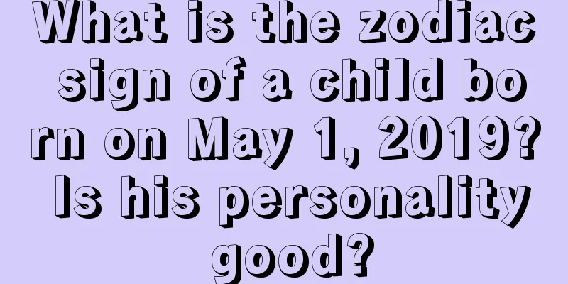What is the zodiac sign of a child born on May 1, 2019? Is his personality good?