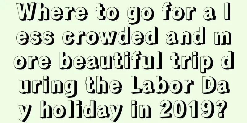 Where to go for a less crowded and more beautiful trip during the Labor Day holiday in 2019?