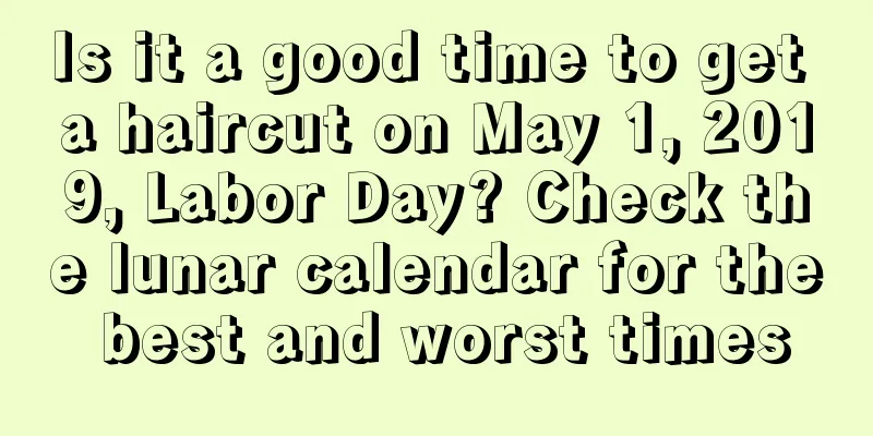Is it a good time to get a haircut on May 1, 2019, Labor Day? Check the lunar calendar for the best and worst times