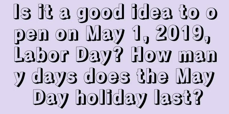 Is it a good idea to open on May 1, 2019, Labor Day? How many days does the May Day holiday last?