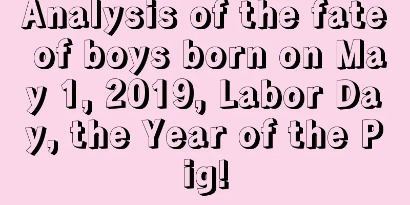 Analysis of the fate of boys born on May 1, 2019, Labor Day, the Year of the Pig!