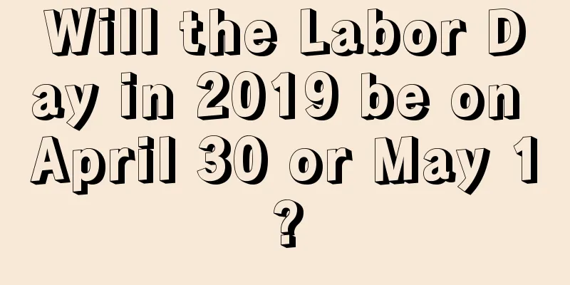 Will the Labor Day in 2019 be on April 30 or May 1?