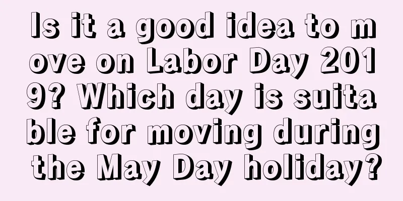 Is it a good idea to move on Labor Day 2019? Which day is suitable for moving during the May Day holiday?