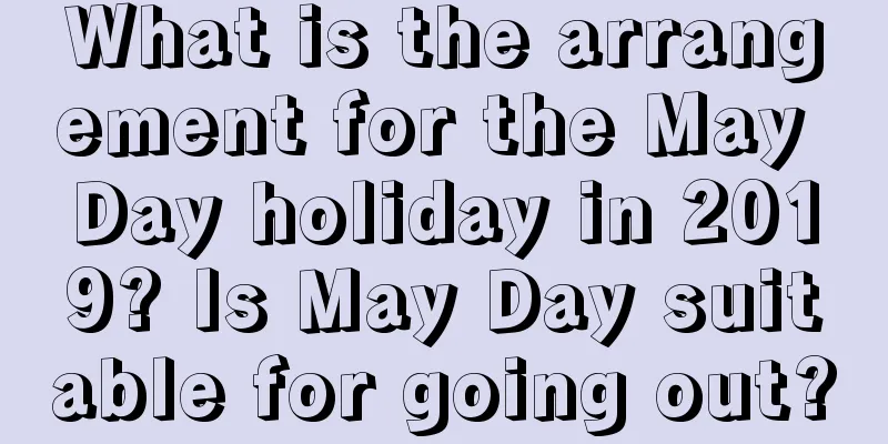 What is the arrangement for the May Day holiday in 2019? Is May Day suitable for going out?