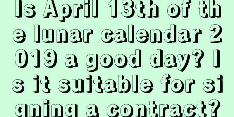 Is April 13th of the lunar calendar 2019 a good day? Is it suitable for signing a contract?