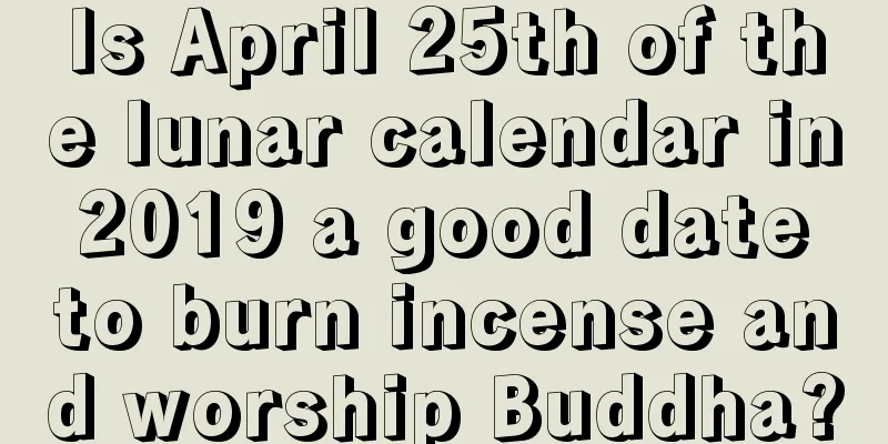 Is April 25th of the lunar calendar in 2019 a good date to burn incense and worship Buddha?