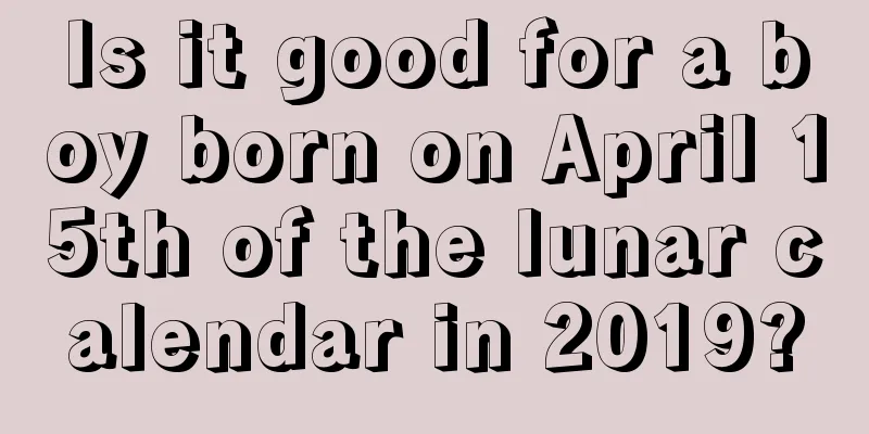 Is it good for a boy born on April 15th of the lunar calendar in 2019?