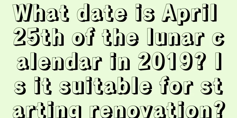 What date is April 25th of the lunar calendar in 2019? Is it suitable for starting renovation?