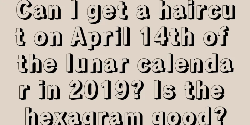 Can I get a haircut on April 14th of the lunar calendar in 2019? Is the hexagram good?