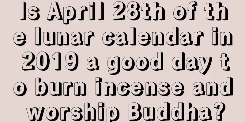 Is April 28th of the lunar calendar in 2019 a good day to burn incense and worship Buddha?